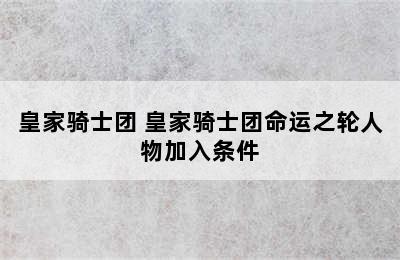 皇家骑士团 皇家骑士团命运之轮人物加入条件